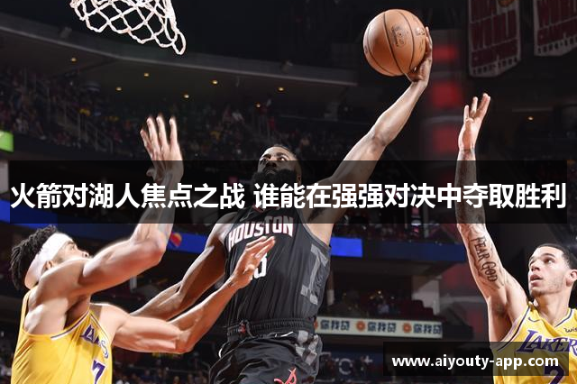 火箭对湖人焦点之战 谁能在强强对决中夺取胜利