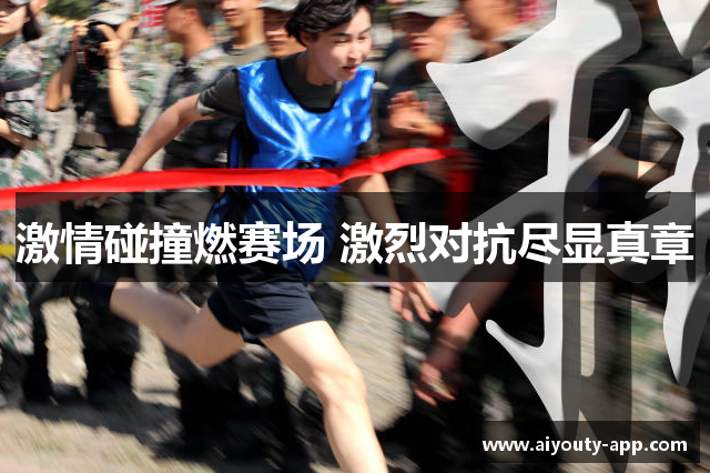 激情碰撞燃赛场 激烈对抗尽显真章