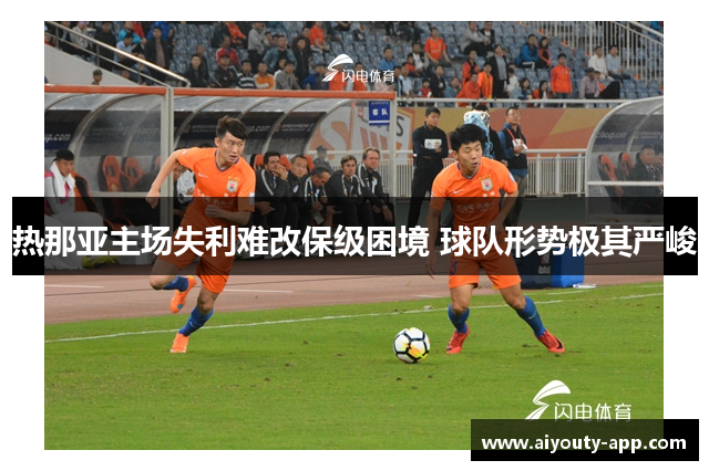 热那亚主场失利难改保级困境 球队形势极其严峻