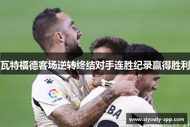 瓦特福德客场逆转终结对手连胜纪录赢得胜利