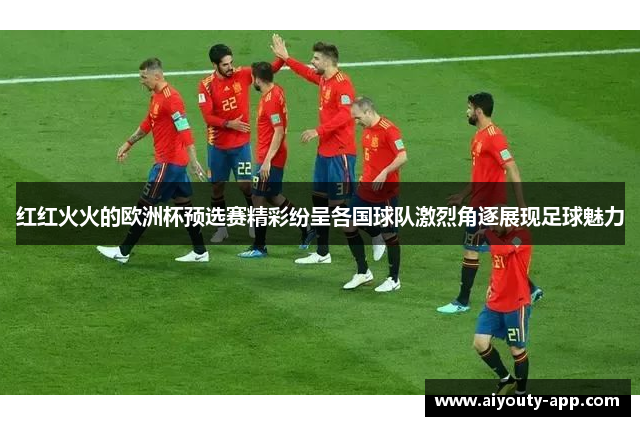 红红火火的欧洲杯预选赛精彩纷呈各国球队激烈角逐展现足球魅力