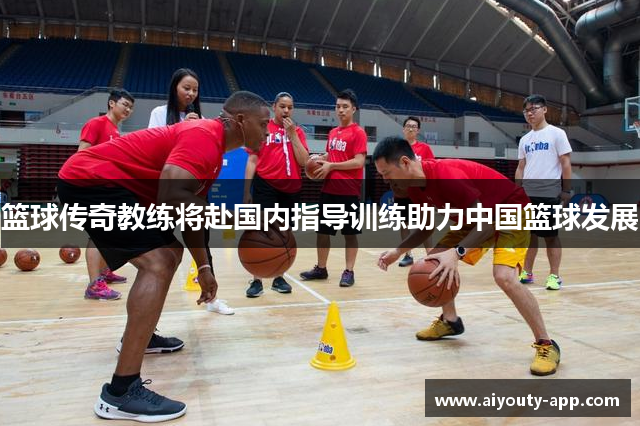 篮球传奇教练将赴国内指导训练助力中国篮球发展