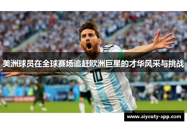 美洲球员在全球赛场追赶欧洲巨星的才华风采与挑战