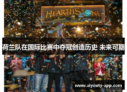 荷兰队在国际比赛中夺冠创造历史 未来可期