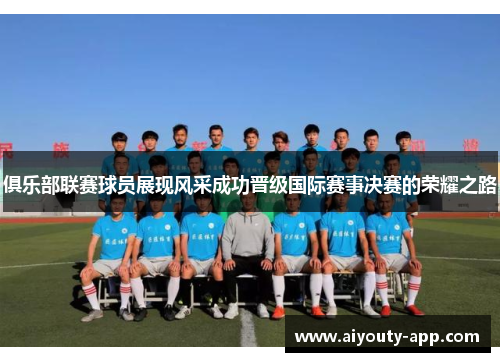 俱乐部联赛球员展现风采成功晋级国际赛事决赛的荣耀之路