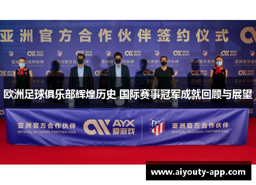 欧洲足球俱乐部辉煌历史 国际赛事冠军成就回顾与展望
