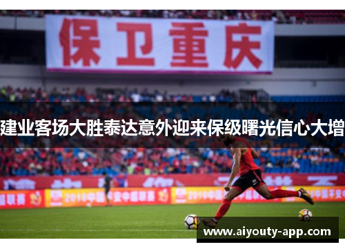 建业客场大胜泰达意外迎来保级曙光信心大增