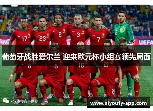 葡萄牙战胜爱尔兰 迎来欧元杯小组赛领先局面
