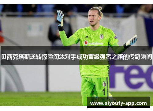 贝西克塔斯逆转惊险淘汰对手成功晋级强者之路的传奇瞬间