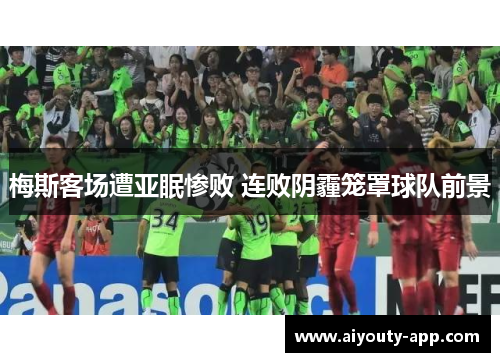 梅斯客场遭亚眠惨败 连败阴霾笼罩球队前景
