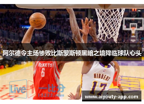 阿尔德令主场惨败比斯蒙斯顿黑暗之境降临球队心头