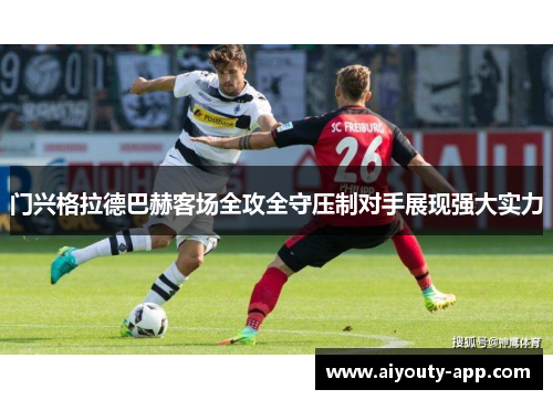 门兴格拉德巴赫客场全攻全守压制对手展现强大实力