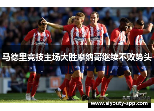 马德里竞技主场大胜摩纳哥继续不败势头