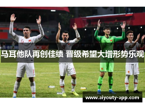 马耳他队再创佳绩 晋级希望大增形势乐观