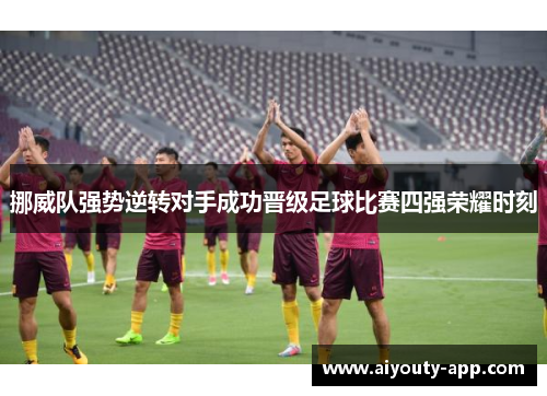 挪威队强势逆转对手成功晋级足球比赛四强荣耀时刻
