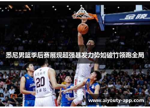 悉尼男篮季后赛展现超强暴发力势如破竹领跑全局
