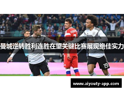 曼城逆转胜利连胜在望关键比赛展现绝佳实力
