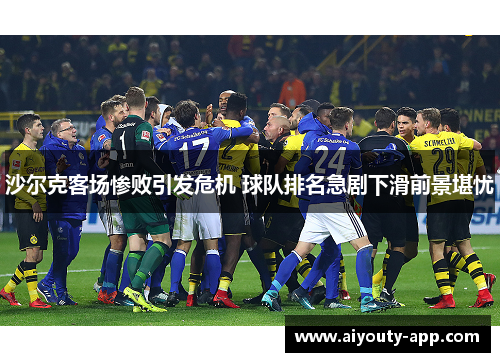 沙尔克客场惨败引发危机 球队排名急剧下滑前景堪忧