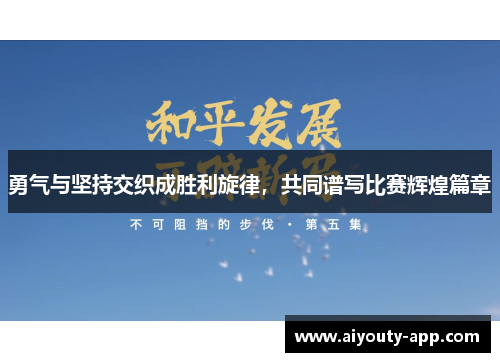 勇气与坚持交织成胜利旋律，共同谱写比赛辉煌篇章