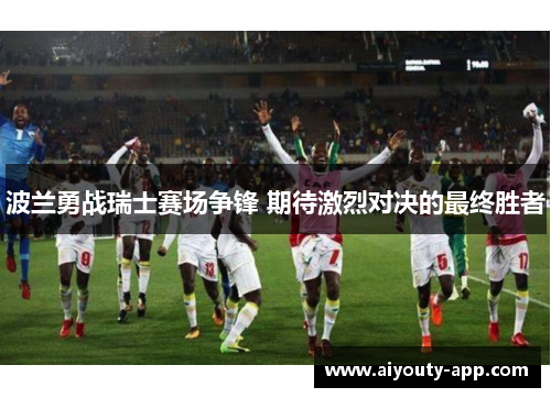 波兰勇战瑞士赛场争锋 期待激烈对决的最终胜者