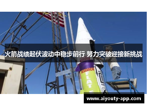 火箭战绩起伏波动中稳步前行 努力突破迎接新挑战