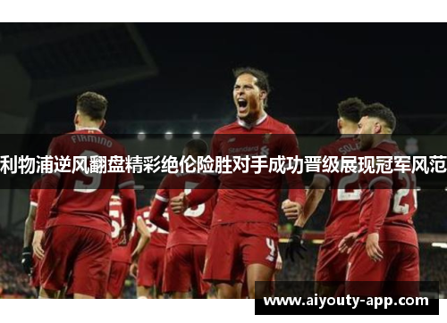 利物浦逆风翻盘精彩绝伦险胜对手成功晋级展现冠军风范