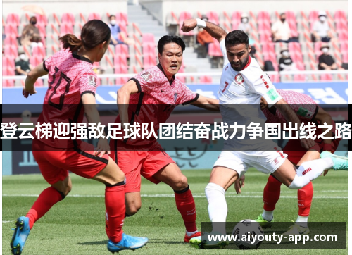 登云梯迎强敌足球队团结奋战力争国出线之路