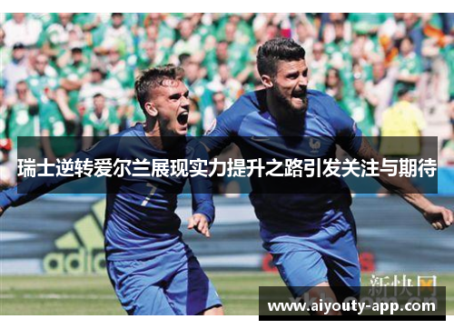 瑞士逆转爱尔兰展现实力提升之路引发关注与期待