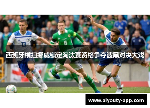 西班牙横扫挪威锁定淘汰赛资格争夺波黑对决大戏