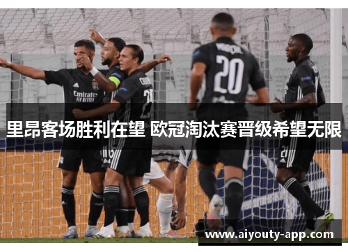 里昂客场胜利在望 欧冠淘汰赛晋级希望无限