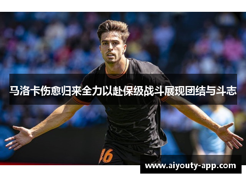 马洛卡伤愈归来全力以赴保级战斗展现团结与斗志