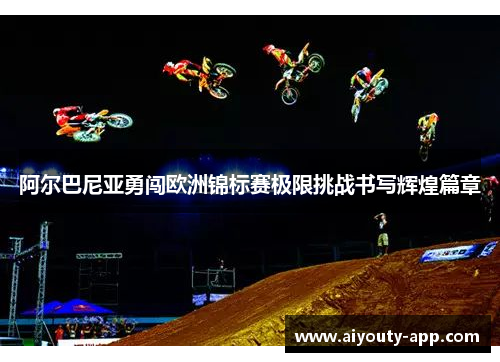 阿尔巴尼亚勇闯欧洲锦标赛极限挑战书写辉煌篇章