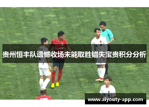 贵州恒丰队遗憾收场未能取胜错失宝贵积分分析