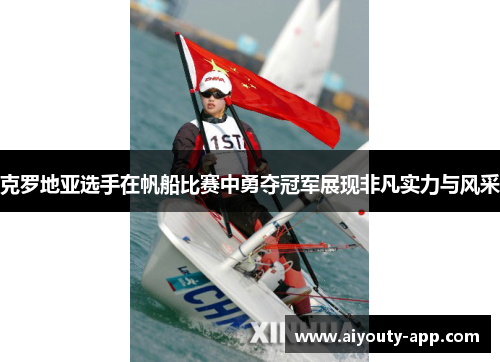 克罗地亚选手在帆船比赛中勇夺冠军展现非凡实力与风采