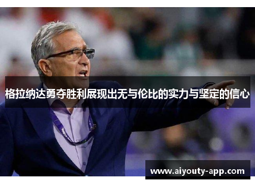 格拉纳达勇夺胜利展现出无与伦比的实力与坚定的信心