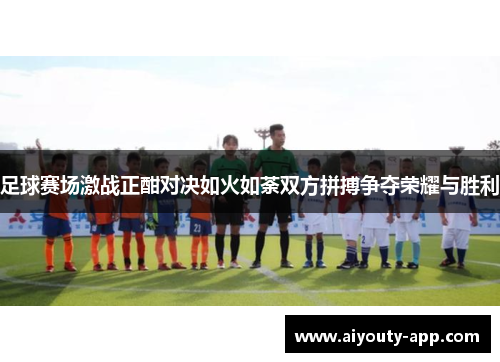 足球赛场激战正酣对决如火如荼双方拼搏争夺荣耀与胜利