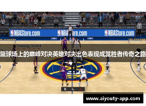 篮球场上的巅峰对决英雄对决出色表现成就胜者传奇之路
