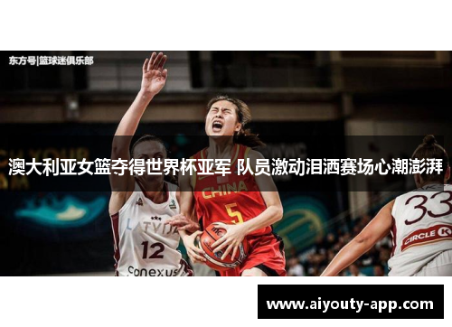 澳大利亚女篮夺得世界杯亚军 队员激动泪洒赛场心潮澎湃