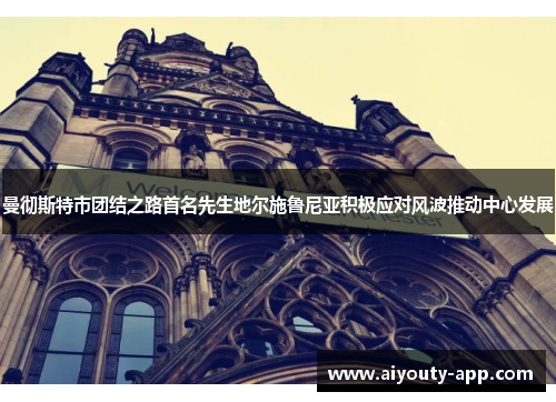 曼彻斯特市团结之路首名先生地尔施鲁尼亚积极应对风波推动中心发展
