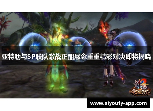 亚特肋与SP联队激战正酣悬念重重精彩对决即将揭晓