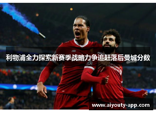 利物浦全力探索新赛季战略力争追赶落后曼城分数