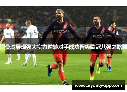曼城展现强大实力逆转对手成功晋级欧冠八强之路
