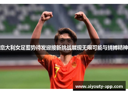 意大利女足蓄势待发迎接新挑战展现无限可能与拼搏精神