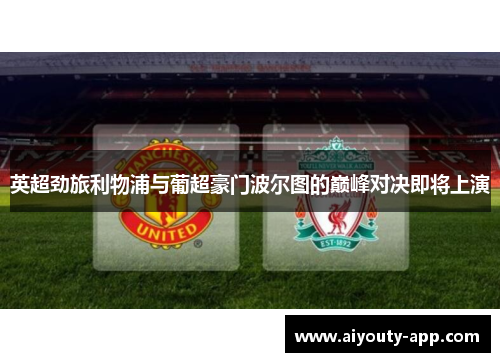 英超劲旅利物浦与葡超豪门波尔图的巅峰对决即将上演