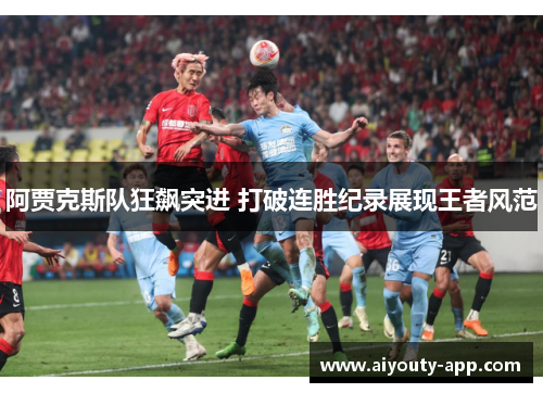 阿贾克斯队狂飙突进 打破连胜纪录展现王者风范