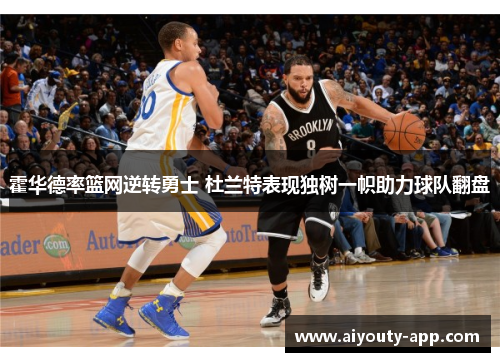 霍华德率篮网逆转勇士 杜兰特表现独树一帜助力球队翻盘