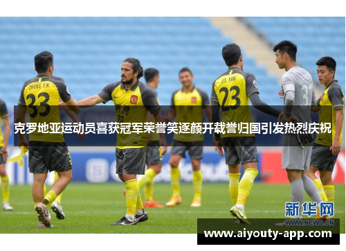 克罗地亚运动员喜获冠军荣誉笑逐颜开载誉归国引发热烈庆祝