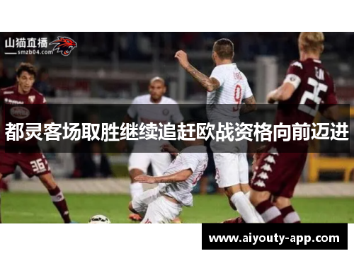 都灵客场取胜继续追赶欧战资格向前迈进