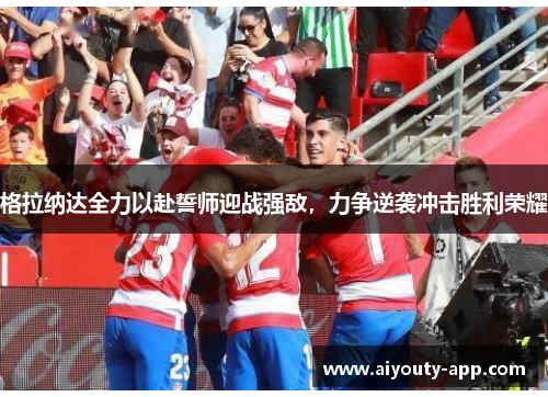格拉纳达全力以赴誓师迎战强敌，力争逆袭冲击胜利荣耀