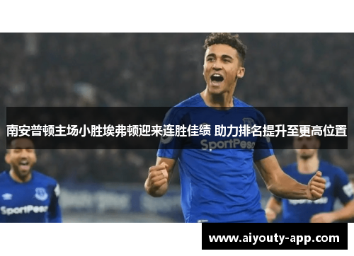 南安普顿主场小胜埃弗顿迎来连胜佳绩 助力排名提升至更高位置